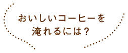 おいしいコーヒーを淹れるには？