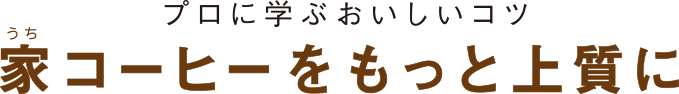 プロに学ぶおいしいコツ うちコーヒーをもっと上質に