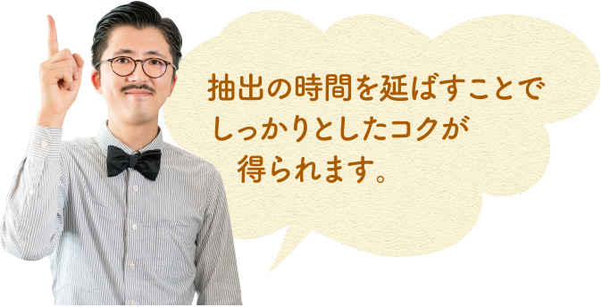 抽出の時間を延ばすことでしっかりとしたコクが得られます。