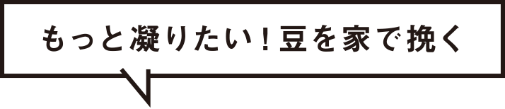 もっと凝りたい！豆を家で挽く