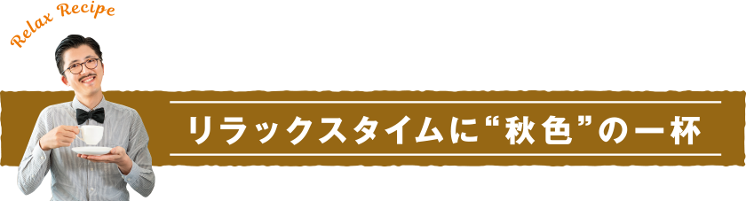 リラックスレシピ リラックスタイムに“秋色”の一杯