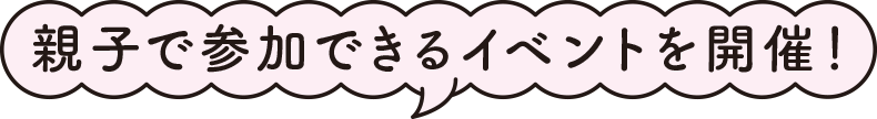 親子で参加できるイベントを開催！