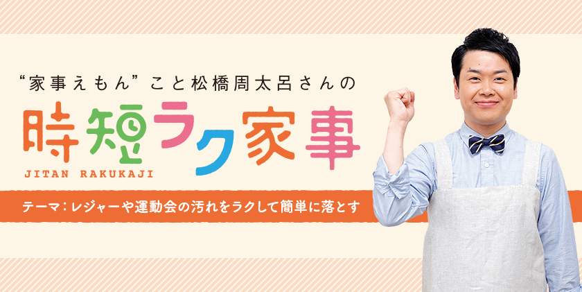 家事えもんこと松橋周太呂さんの時短ラク家事 テーマ：レジャーや運動会の汚れをラクして簡単に落とす