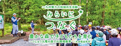 九州電力の地域共生活動 みらいにつなぐ 豊かな森で子どもたちを育む くじゅう九電の森での環境教育 （大分県由布市）