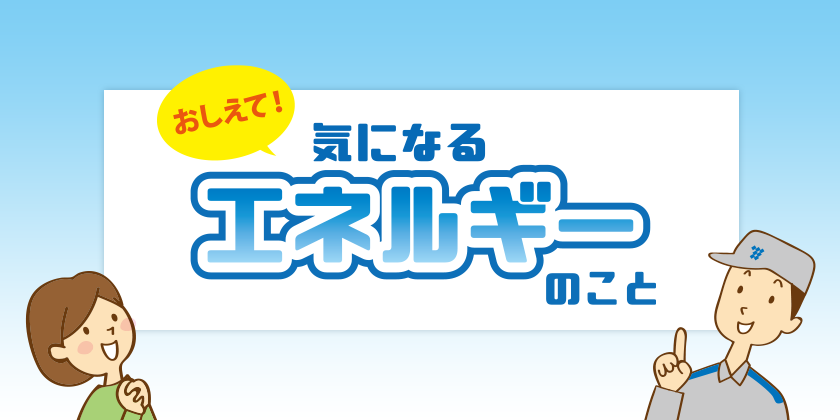 おしえて！気になるエネルギーのこと