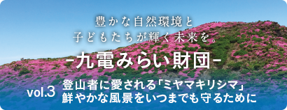 豊かな自然環境と子どもたちが輝く未来を -九電みらい財団- vol.３ 登山者に愛される「ミヤマキリシマ」 鮮やかな風景をいつまでも守るために