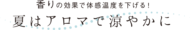 香りの効果で体感温度を下げる！ 夏はアロマで涼やかに