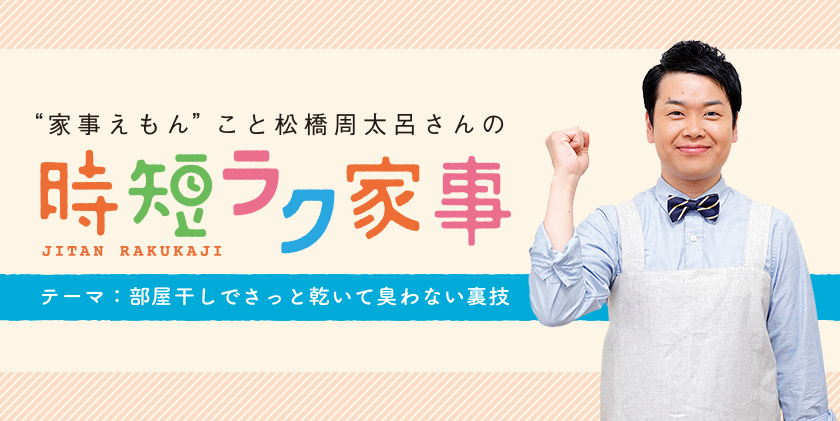 家事えもんこと松橋周太呂さんの時短ラク家事 テーマ：部屋干しでさっと乾いて臭わない裏技