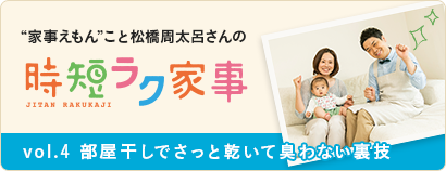 “家事えもん”こと松橋周太呂さんの時短ラク家事 vol.４ 部屋干しでさっと乾いて臭わない裏技