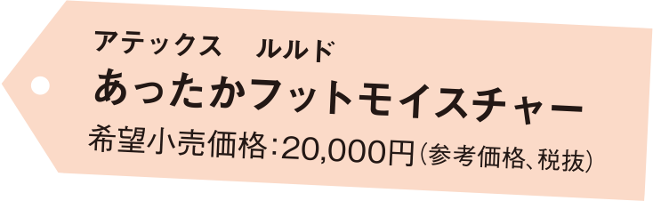 アテックス ルルド あったかフットモイスチャー 希望小売価格：20,000円（参考価格、税抜）