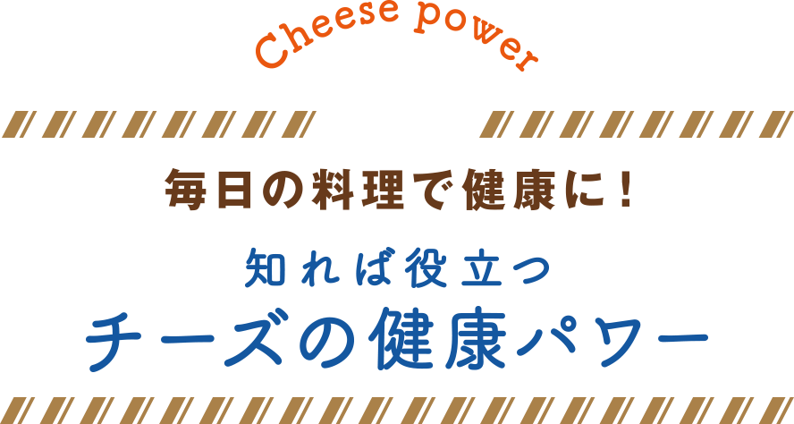 Cheese power 毎日の料理で健康に！知れば役立つチーズの健康パワー