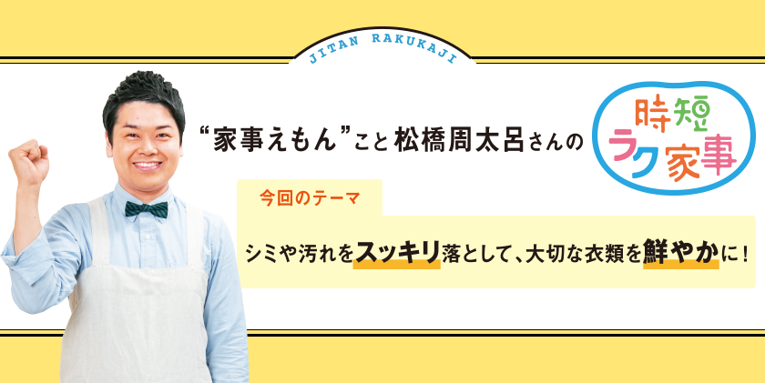 家事えもんこと松橋周太呂さんの時短ラク家事 テーマ：シミや汚れをスッキリ落として、大切な衣類を鮮やかに！