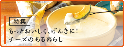 もっとおいしく、元気に! チーズのある暮らし