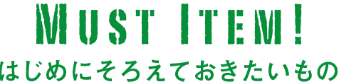 MUST ITEM! はじめにそろえておきたいもの