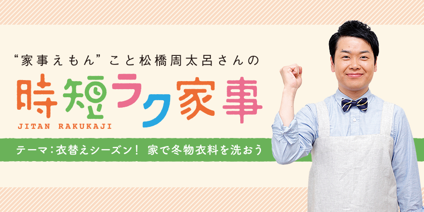 家事えもんこと松橋周太呂さんの時短ラク家事 テーマ：衣替えシーズン！家で冬物衣料を洗おう