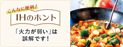 こんなに便利！IHのホント 「火力が弱い」は誤解です！