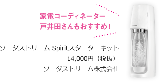 家電コーディネーター 戸井田さんもおすすめ！ ソーダストリーム Spiritスターターキット 14000円（税別） ソーダストリーム株式会社