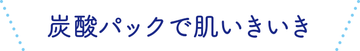 炭酸パックで肌いきいき