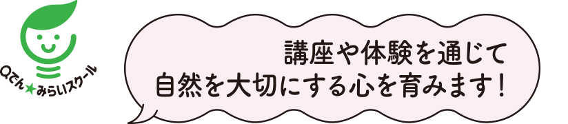 Qでん★みらいスクール 講座や体験を通じて自然を大切にする心を育みます！