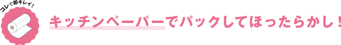 コレで即キレイ！ キッチンペーパーでパックしてほったらかし！