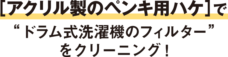 ［アクリル製のペンキ用ハケ］で“ドラム式洗濯機のフィルター”をクリーニング！