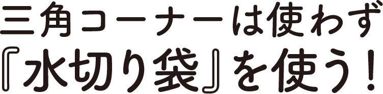 三角コーナーは使わず「水切り袋」を使う！