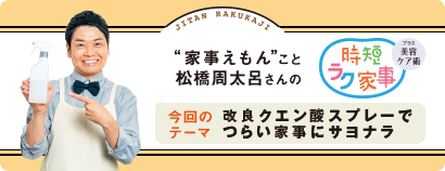 “家事えもん”こと松橋周太呂さんの時短ラク家事 プラス美容ケア術 今回のテーマ 改良クエン酸スプレーでつらい家事にサヨナラ