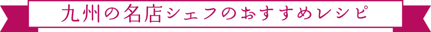 九州の名店シェフのおすすめレシピ