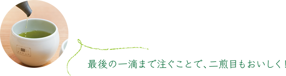 最後の一滴まで注ぐことで、ニ煎目もおいしく！