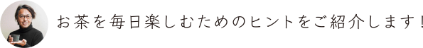 お茶を毎日楽しむためのヒントをご紹介します！