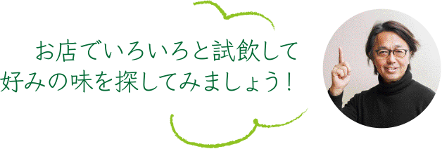 お店でいろいろと試飲して好みの味を探してみましょう！