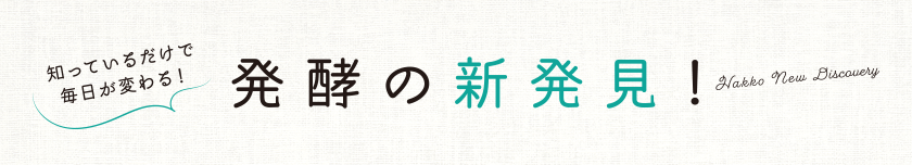 知っているだけで毎日が変わる！ 発酵の新発見！