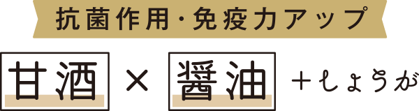 抗菌作用・免疫力アップ 甘酒×醤油＋しょうが