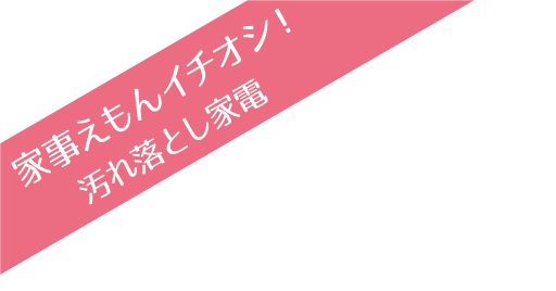 家事えもんイチオシ！　汚れ落とし家電