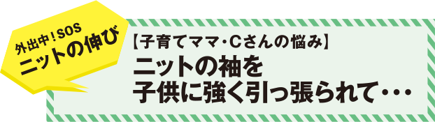 外出中！SOS　ニットの伸び　【子育てママ・Ｃさんの悩み】　ニットの袖を子供に強く引っ張られて・・・