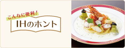 こんなに便利!IHのホント IHクッキングヒーターなら「キレイ」が長続き!