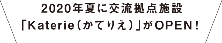 2020年夏に交流拠点施設「Katerie（かてりえ）」がOPEN！