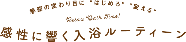 季節の変わり目に“はじめる”“変える” Relax Bath Time! 感性に響く入浴ルーティーン