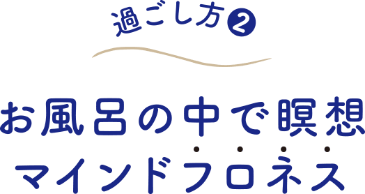 過ごし方（２） お風呂の中で瞑想マインドフロネス