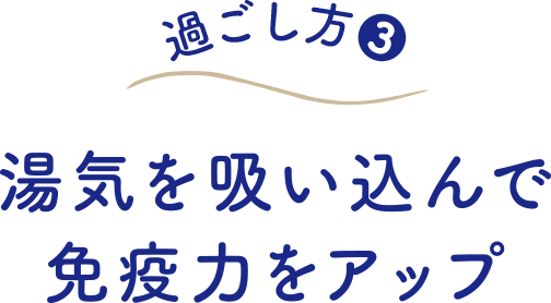 過ごし方（３） 湯気を吸い込んで免疫力をアップ