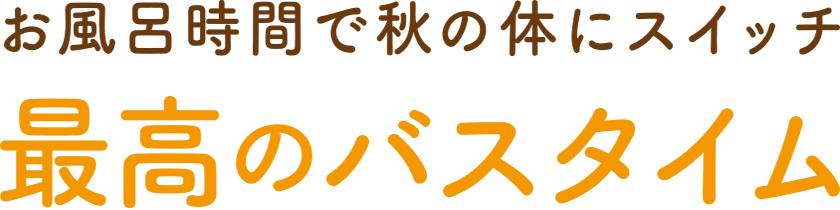 お風呂時間で秋の体にスイッチ 最高のバスタイム