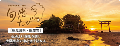 旬感たび：【鹿児島県・鹿屋市】心地よい海風を感じ 大隅半島の中心地を訪ねる 夕陽に染まる神秘の光景 錦江湾に浮かぶパワースポットへ