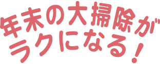 年末の大掃除がラクになる！