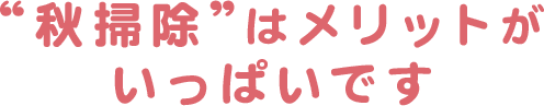 “秋掃除”はメリットがいっぱいです