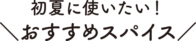 初夏に使いたい！ おすすめスパイス