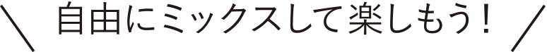 自由にミックスして楽しもう！