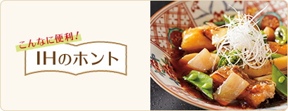 こんなに便利!IHのホント 暑くなるこれからの季節、火を使わないIHなら・・・涼しくて、快適!