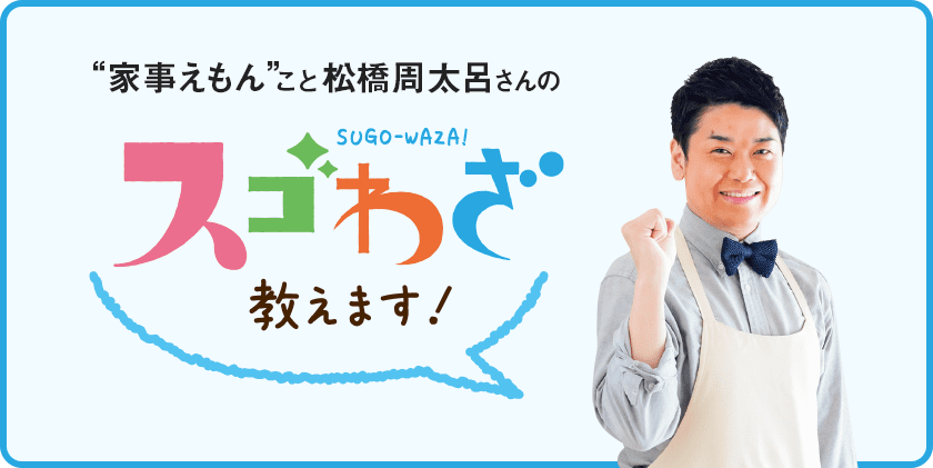 家事えもんこと松橋周太呂さんのスゴわざ教えます！ テーマ：漬けるだけでキレイに！ ほったらかし掃除術