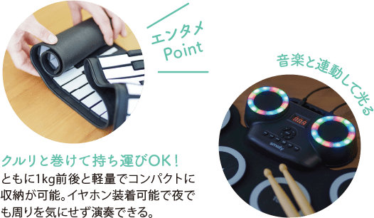 エンタメPoint クルリと巻けて持ち運びOK！ ともに１キログラム前後と軽量でコンパクトに収納が可能。イヤホン装着可能で夜でも周りを気にせず演奏できる。音楽と連動して光る