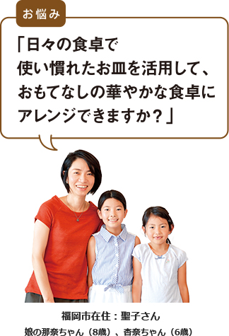 福岡市在住：聖子さんのお悩み「日々の食卓で使い慣れたお皿を活用して、おもてなしの華やかな食卓にアレンジできますか？」